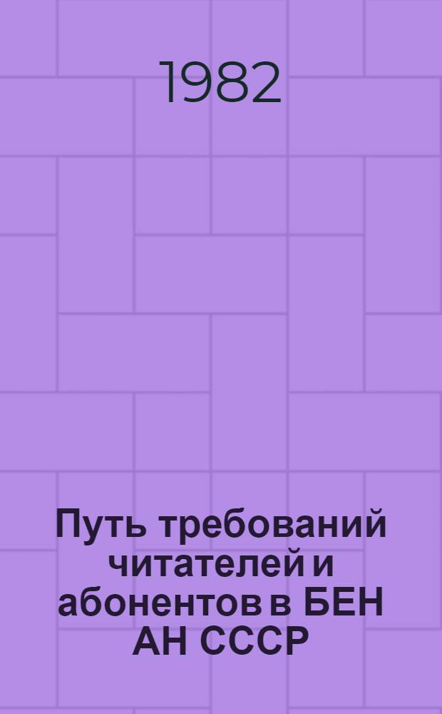Путь требований читателей и абонентов в БЕН АН СССР : Инструкция : Утв. 06.09.82