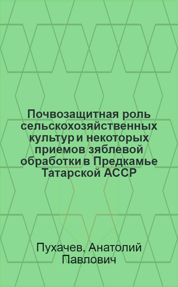 Почвозащитная роль сельскохозяйственных культур и некоторых приемов зяблевой обработки в Предкамье Татарской АССР : Автореф. дис. на соиск. учен. степ. канд. с.-х. наук : (06.01.01)