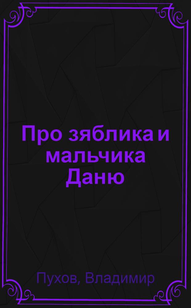 Про зяблика и мальчика Даню : Сказки : Для дошк. возраста