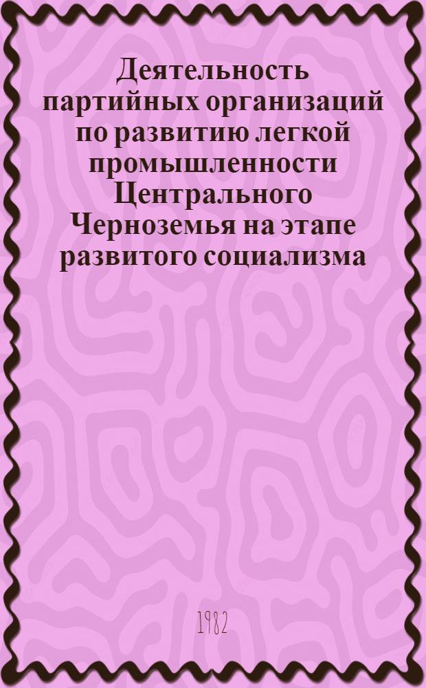 Деятельность партийных организаций по развитию легкой промышленности Центрального Черноземья на этапе развитого социализма (1961-1970 гг.) : Автореф. дис. на соиск. учен. степ. к. ист. н