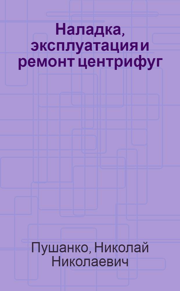 Наладка, эксплуатация и ремонт центрифуг