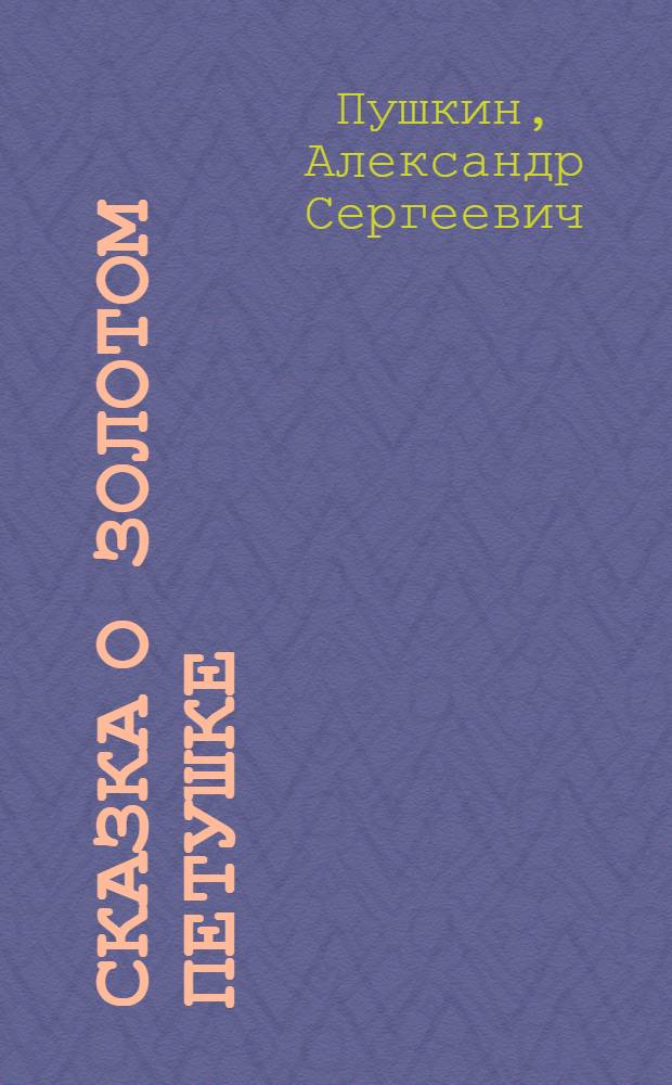 Сказка о золотом петушке : Для дошк. возраста
