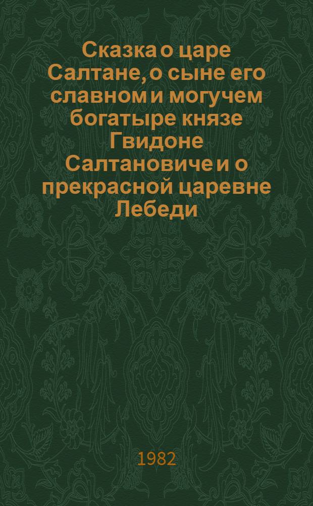 Сказка о царе Салтане, о сыне его славном и могучем богатыре князе Гвидоне Салтановиче и о прекрасной царевне Лебеди : Стихотвор. сказка : Для ст. дошк. возраста