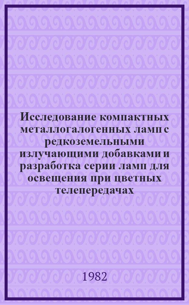 Исследование компактных металлогалогенных ламп с редкоземельными излучающими добавками и разработка серии ламп для освещения при цветных телепередачах : Автореф. дис. на соиск. учен. степ. канд. техн. наук : (05.09.07)
