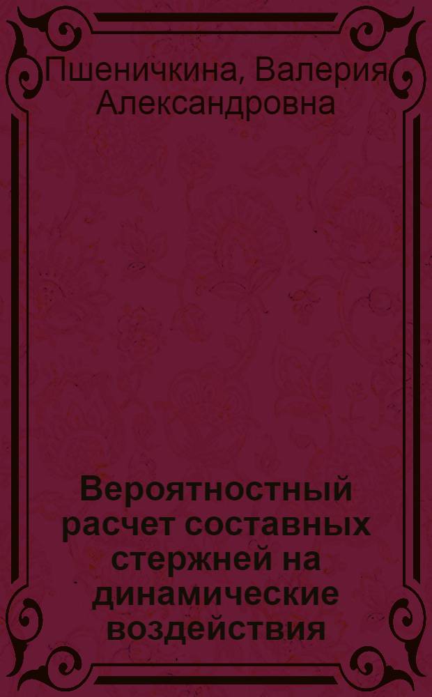 Вероятностный расчет составных стержней на динамические воздействия : Автореф. дис. на соиск. учен. степ. канд. техн. наук : (01.02.03)