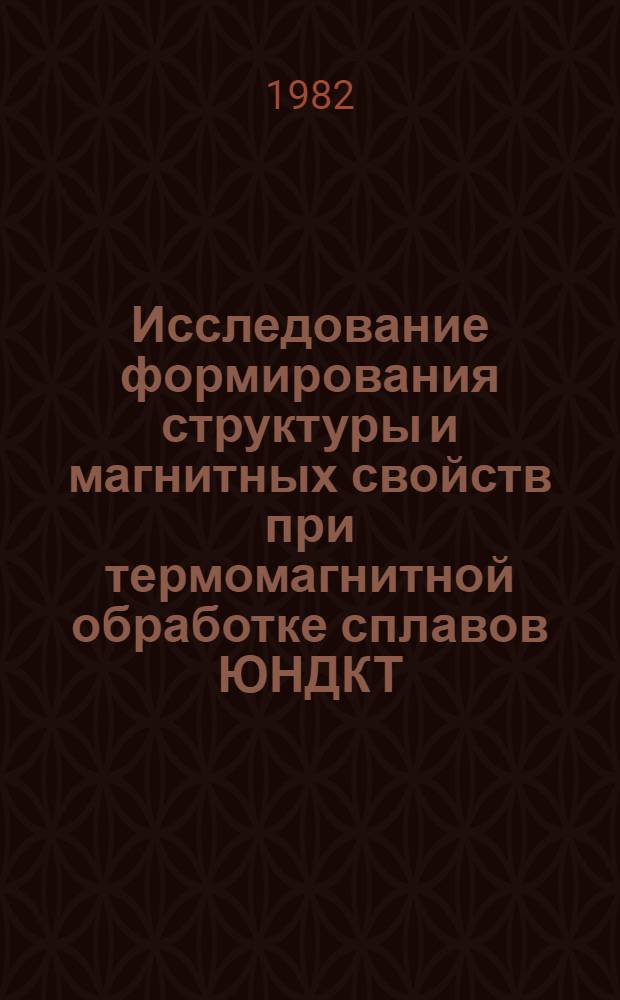 Исследование формирования структуры и магнитных свойств при термомагнитной обработке сплавов ЮНДКТ : Автореф. дис. на соиск. науч. степ. к. т. н