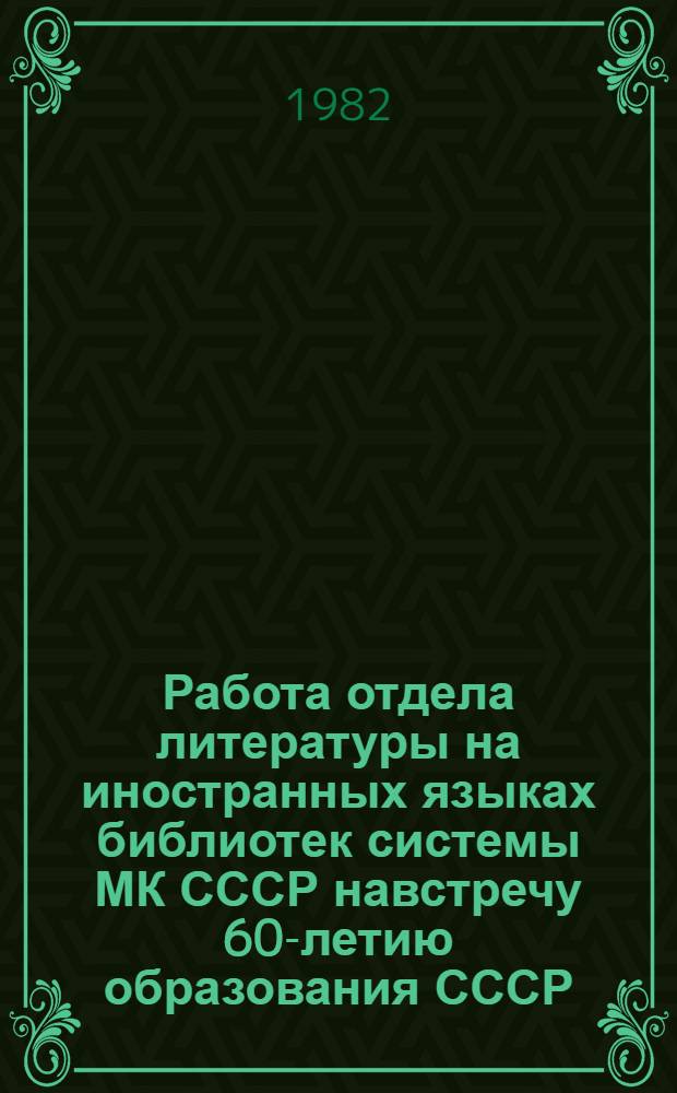 Работа отдела литературы на иностранных языках библиотек системы МК СССР навстречу 60-летию образования СССР : Метод. рекомендации