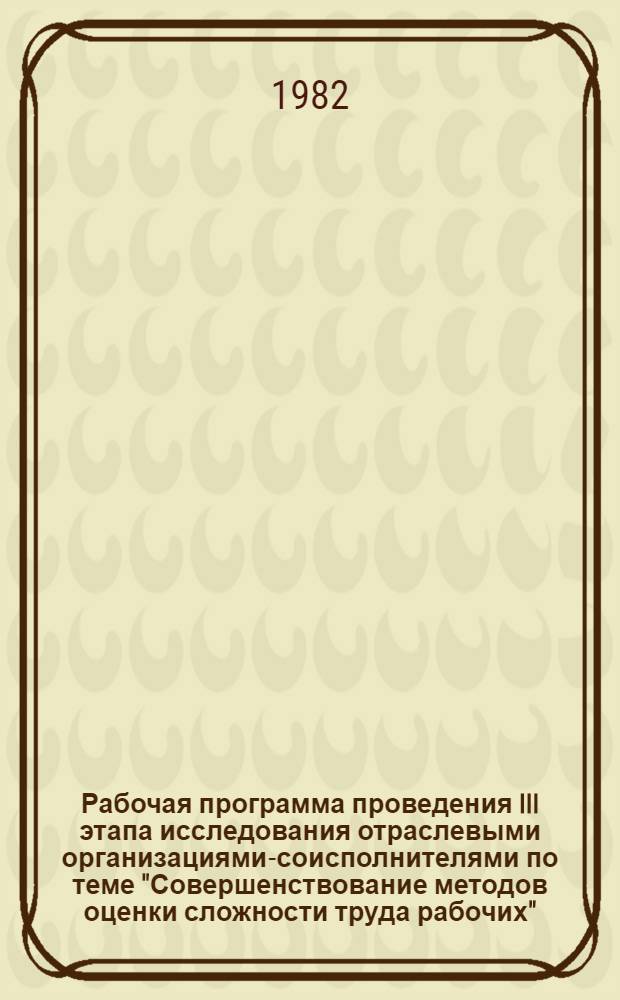Рабочая программа проведения III этапа исследования отраслевыми организациями-соисполнителями по теме "Совершенствование методов оценки сложности труда рабочих"