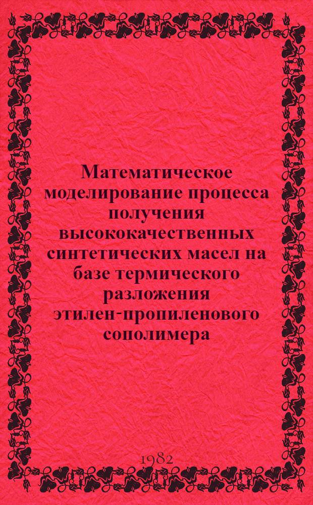 Математическое моделирование процесса получения высококачественных синтетических масел на базе термического разложения этилен-пропиленового сополимера : Автореф. дис. на соиск. учен. степ. к. т. н