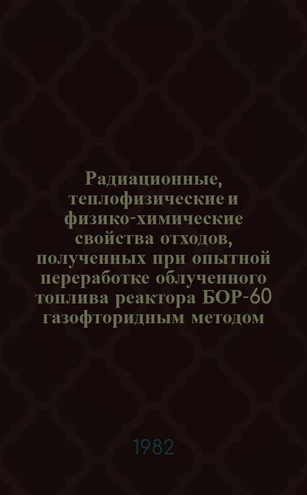 Радиационные, теплофизические и физико-химические свойства отходов, полученных при опытной переработке облученного топлива реактора БОР-60 газофторидным методом