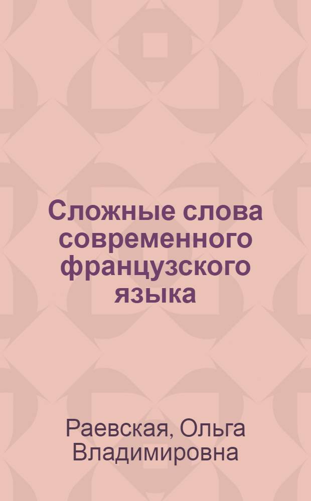 Сложные слова современного французского языка : (Именное сложение) : Автореф. дис. на соиск. учен. степ. к. филол. н