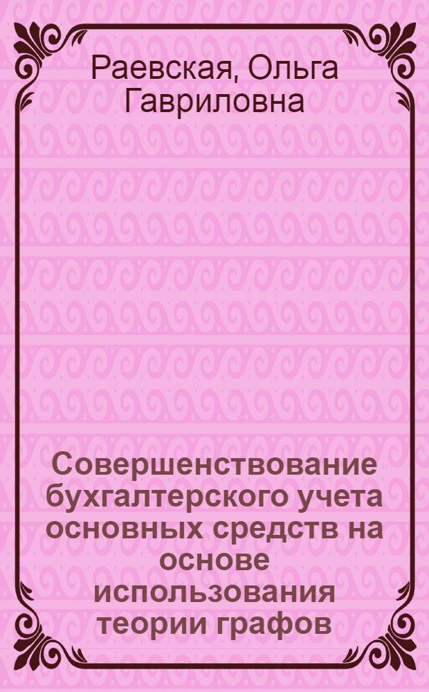 Совершенствование бухгалтерского учета основных средств на основе использования теории графов : Автореф. дис. на соиск. учен. степ. канд. экон. наук : (08.00.12)