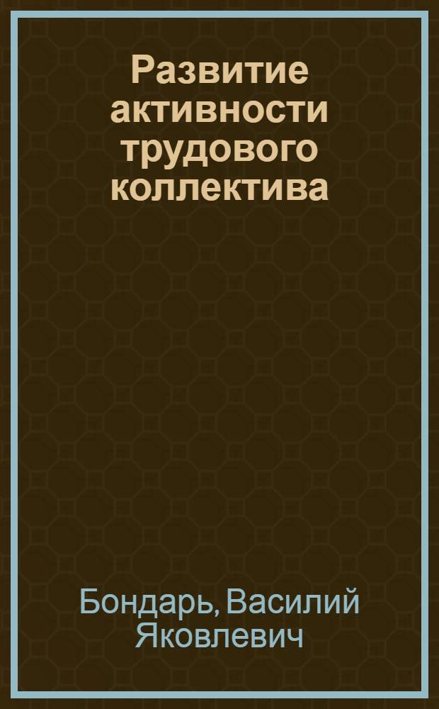 Развитие активности трудового коллектива : Из опыта работы парт. орг. пром. предприятий