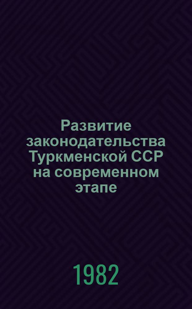 Развитие законодательства Туркменской ССР на современном этапе : Сборник