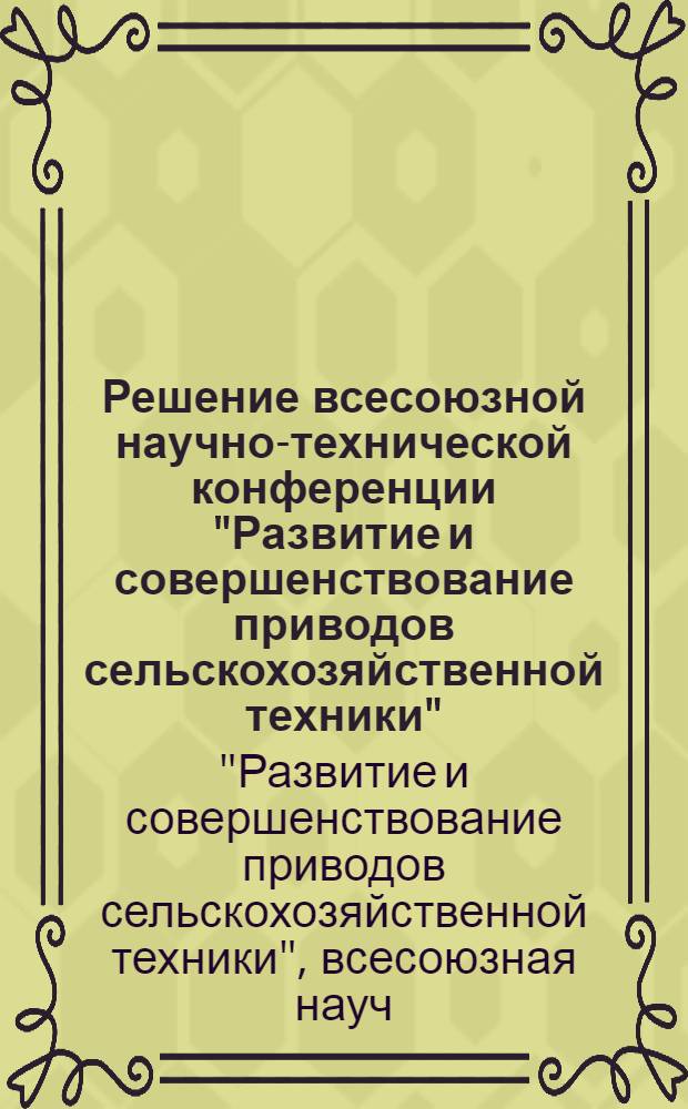 Решение всесоюзной научно-технической конференции "Развитие и совершенствование приводов сельскохозяйственной техники" [(г. Кировоград, 21-23 апр. 1982 г.)]