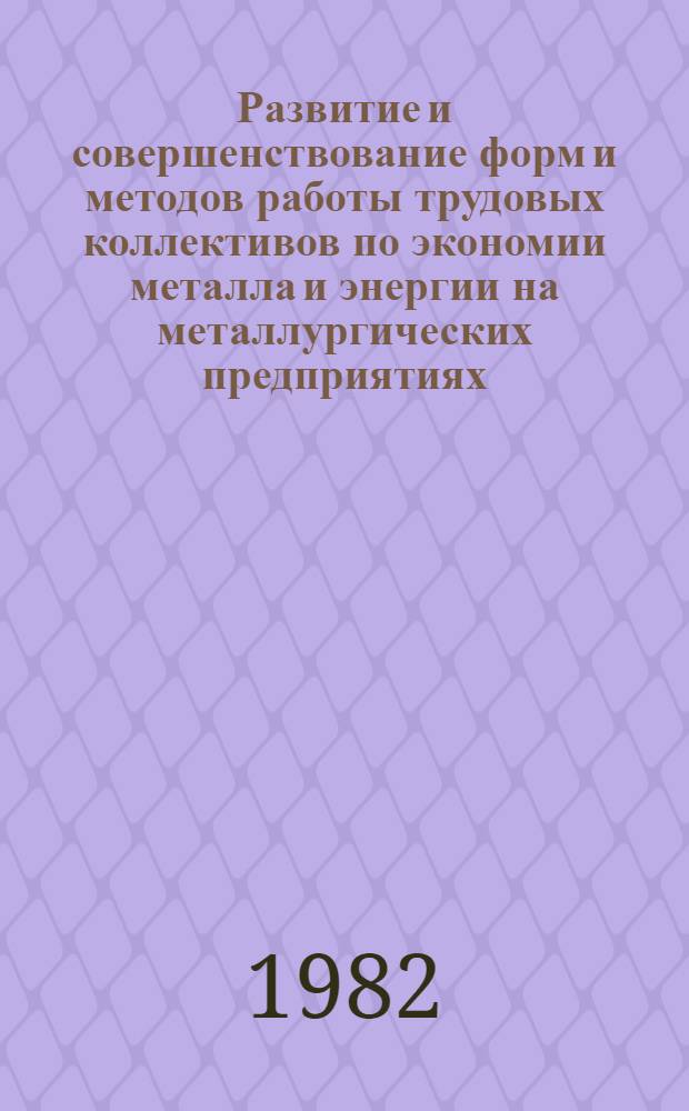 Развитие и совершенствование форм и методов работы трудовых коллективов по экономии металла и энергии на металлургических предприятиях : Материалы совещ. профсоюзов металлистов соц. стран