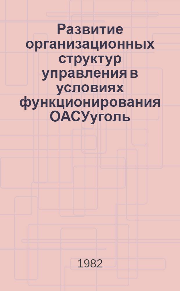 Развитие организационных структур управления в условиях функционирования ОАСУуголь : По материалам ВНИИуголь Тр. ин-та