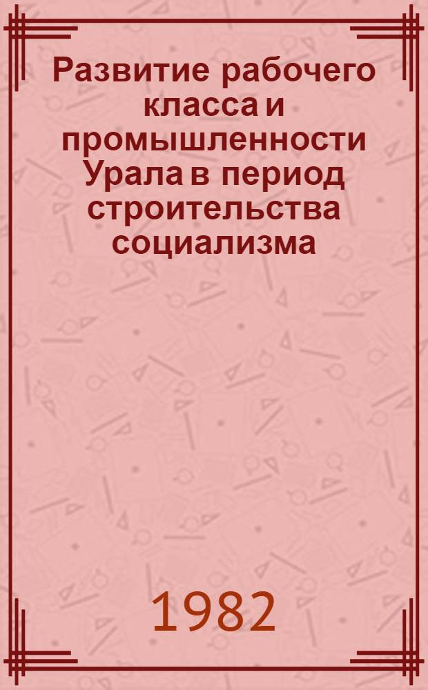 Развитие рабочего класса и промышленности Урала в период строительства социализма (1938-1958) : (Информ. материалы)