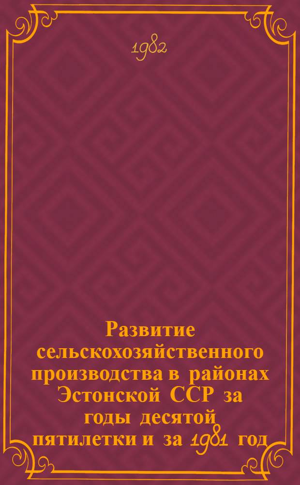Развитие сельскохозяйственного производства в районах Эстонской ССР за годы десятой пятилетки и за 1981 год