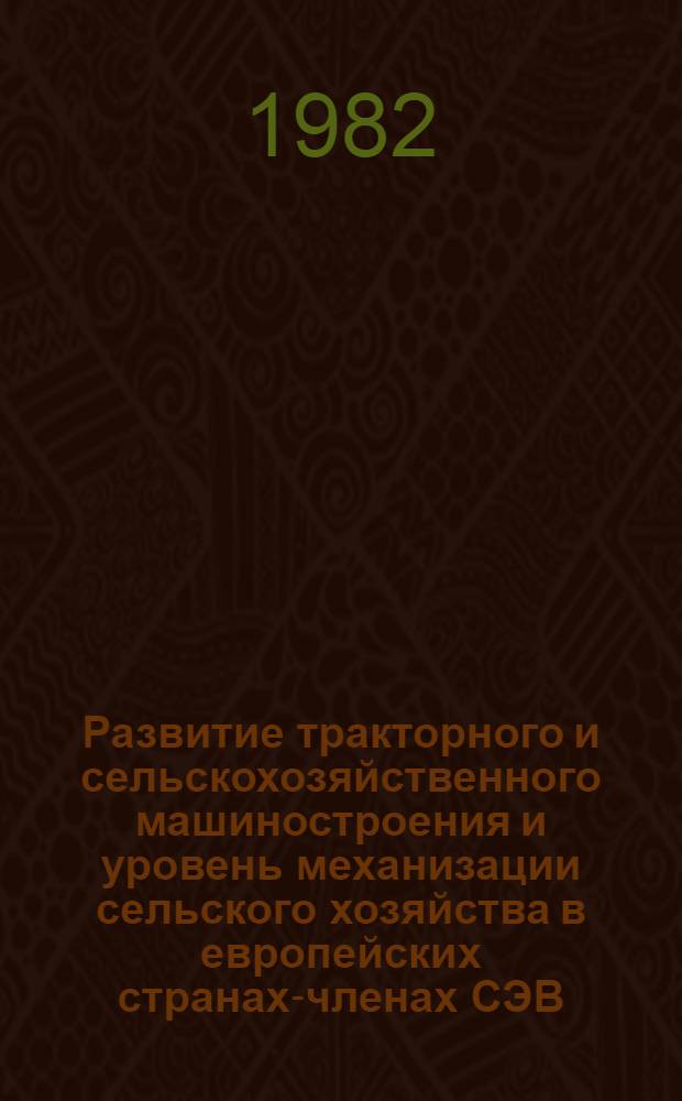 Развитие тракторного и сельскохозяйственного машиностроения и уровень механизации сельского хозяйства в европейских странах-членах СЭВ : Обзор