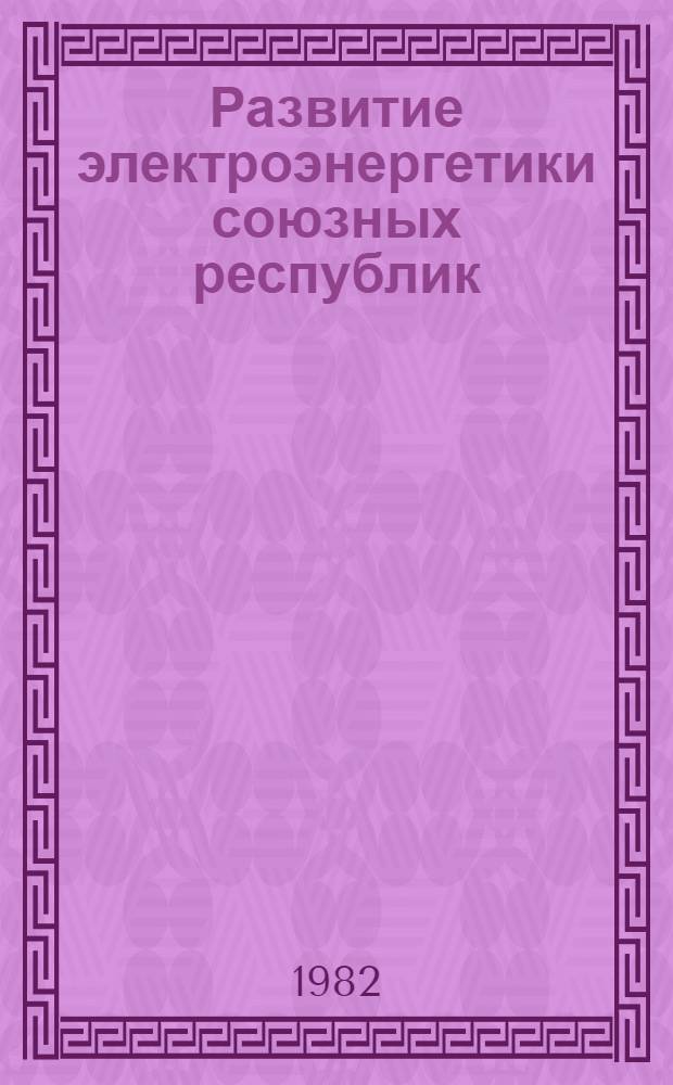 Развитие электроэнергетики союзных республик : Сб. ст