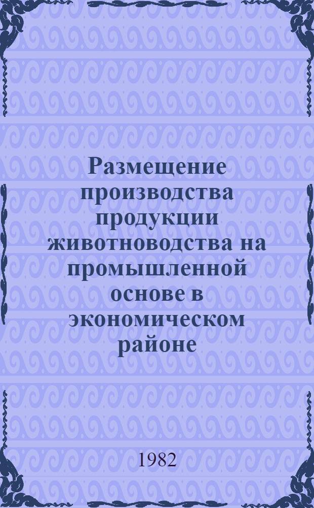 Размещение производства продукции животноводства на промышленной основе в экономическом районе (крупном регионе), области (крае, АССР), ТПК, административном районе : (Рекомендации)