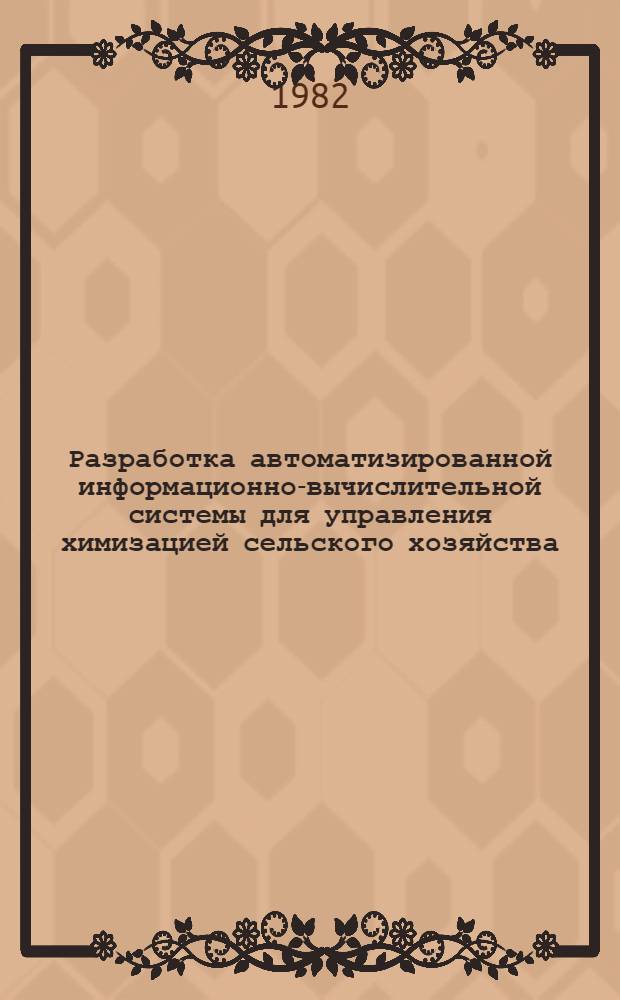 Разработка автоматизированной информационно-вычислительной системы для управления химизацией сельского хозяйства : Сб. науч. тр