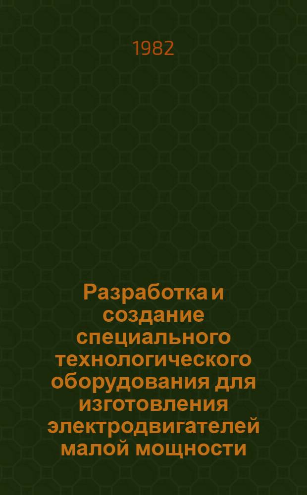 Разработка и создание специального технологического оборудования для изготовления электродвигателей малой мощности : Сб. науч. тр