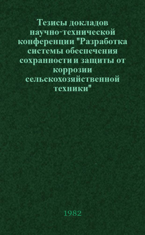 Тезисы докладов научно-технической конференции "Разработка системы обеспечения сохранности и защиты от коррозии сельскохозяйственной техники", Москва, 24-25 февр. 1982 г.