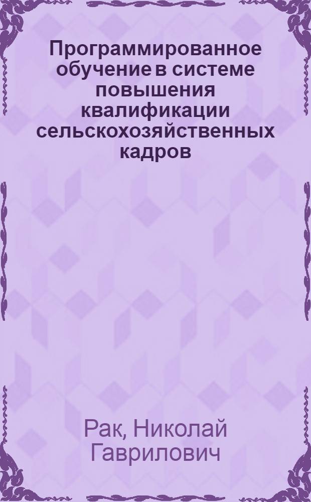 Программированное обучение в системе повышения квалификации сельскохозяйственных кадров : (Учеб. пособие для слушателей обл. и межобл. шк. управления)