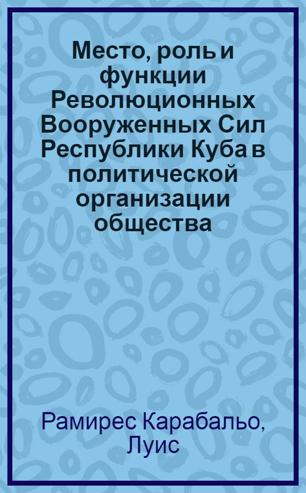 Место, роль и функции Революционных Вооруженных Сил Республики Куба в политической организации общества : (Филос.-социол. анализ) : Автореф. дис. на соиск. учен. степ. канд. филос. наук : (09.00.01)