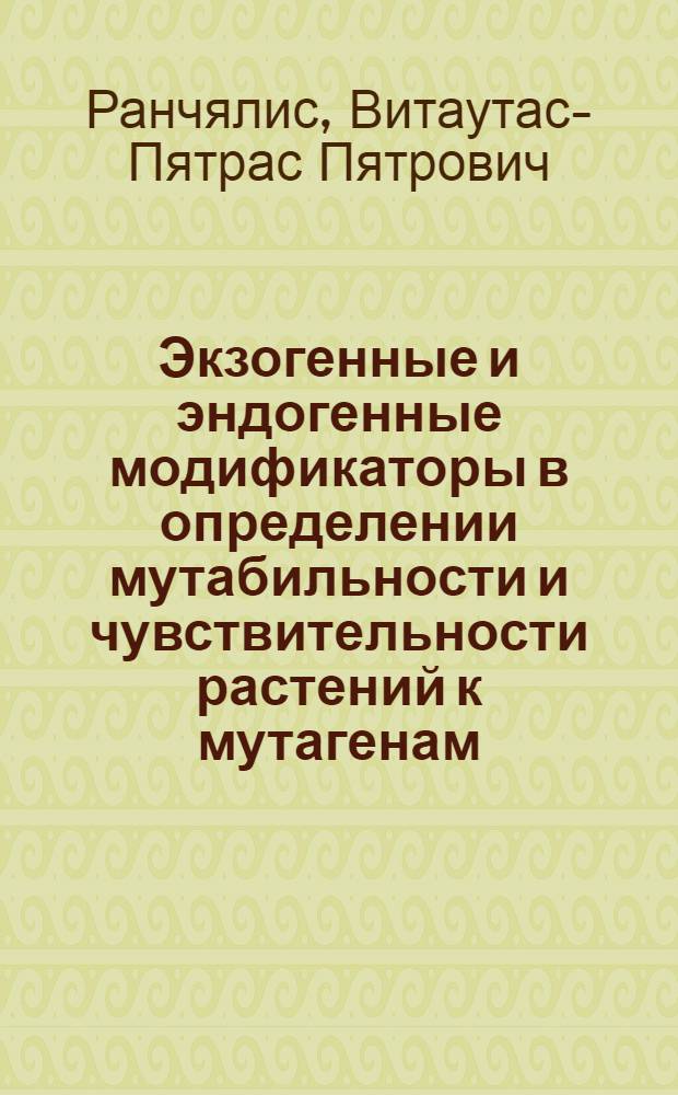 Экзогенные и эндогенные модификаторы в определении мутабильности и чувствительности растений к мутагенам : Автореф. дис. на соиск. учен. степ. д. б. н