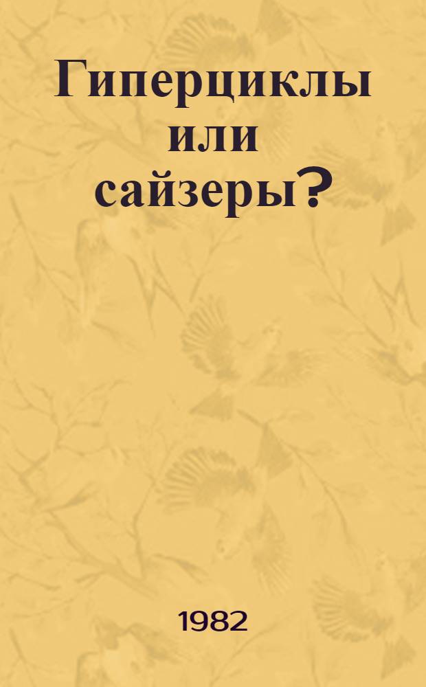 Гиперциклы или сайзеры? : К пробл. центр объекта теории молекуляр.-генет. систем упр. : Препринт. I Всесоюз. биофиз. съезд. : Секция № 20. Творч. дискус