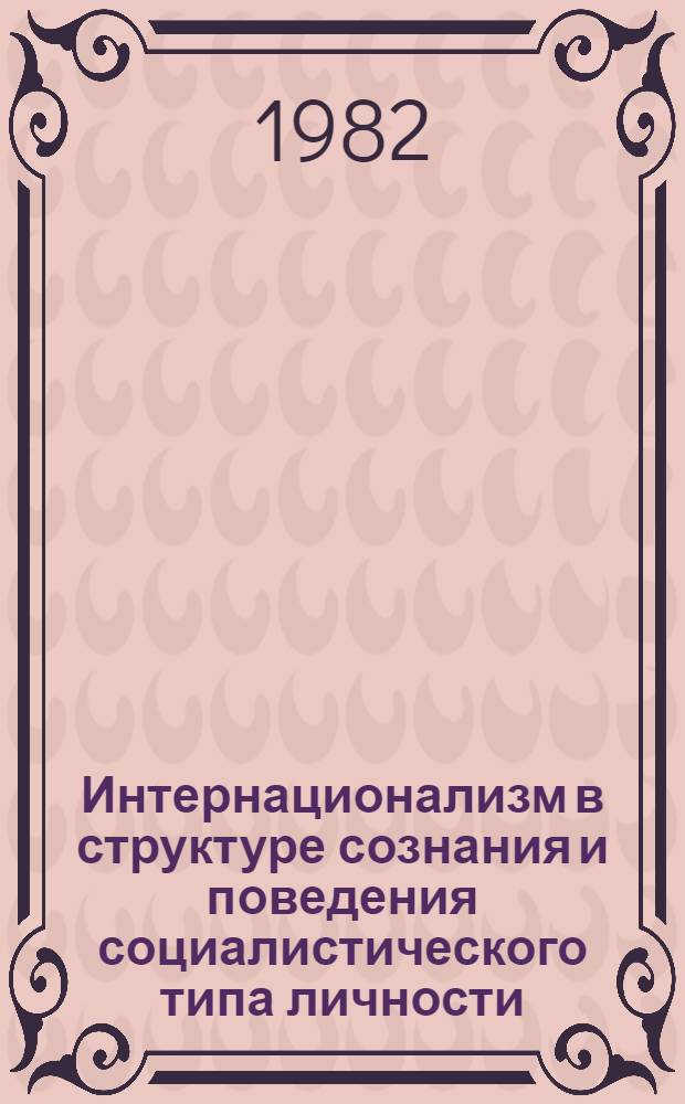 Интернационализм в структуре сознания и поведения социалистического типа личности : Автореф. дис. на соиск. учен. степ. д-ра филос. наук : (09.00.02)