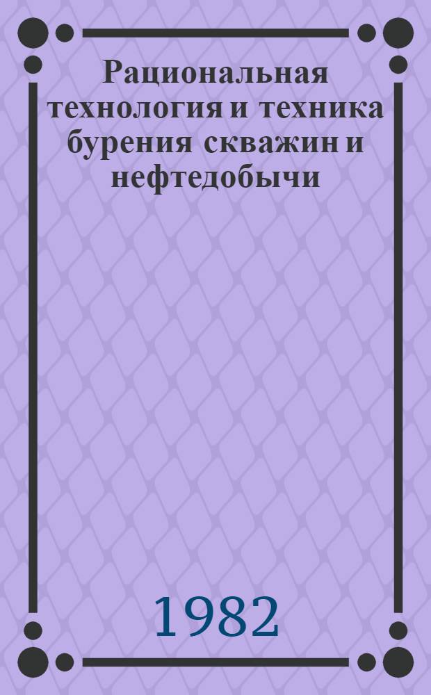 Рациональная технология и техника бурения скважин и нефтедобычи : Сб. науч. тр