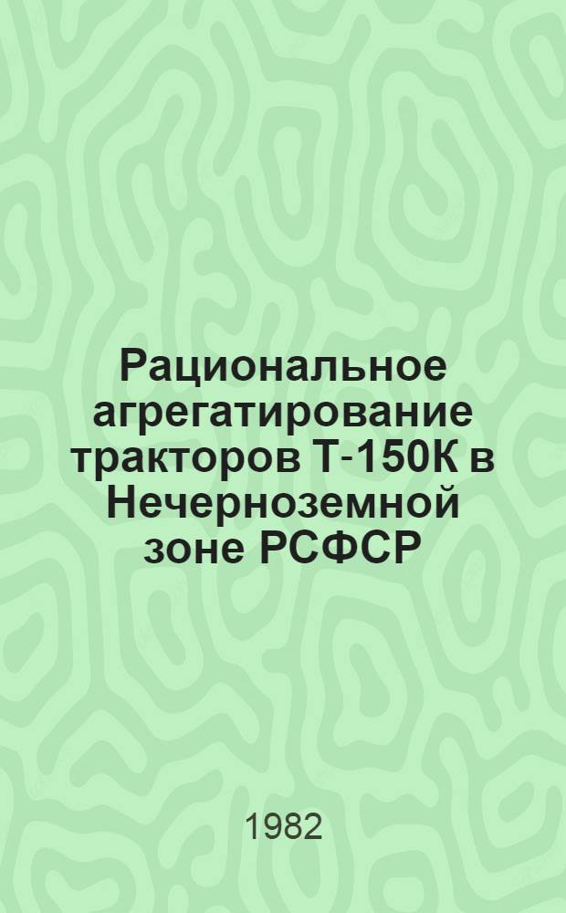 Рациональное агрегатирование тракторов Т-150К в Нечерноземной зоне РСФСР : Рекомендации