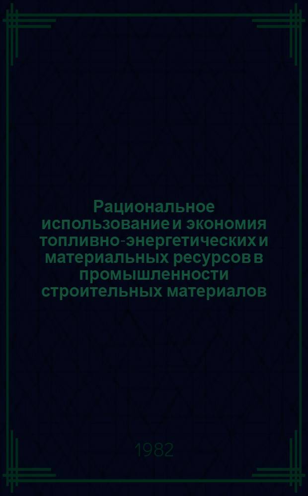 Рациональное использование и экономия топливно-энергетических и материальных ресурсов в промышленности строительных материалов : По страницам журн. "Строит. материалы" : Сборник