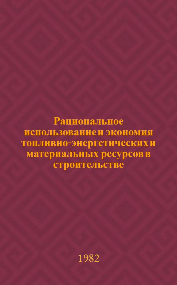 Рациональное использование и экономия топливно-энергетических и материальных ресурсов в строительстве : По страницам журн. "Экономика стр-ва" : Сборник