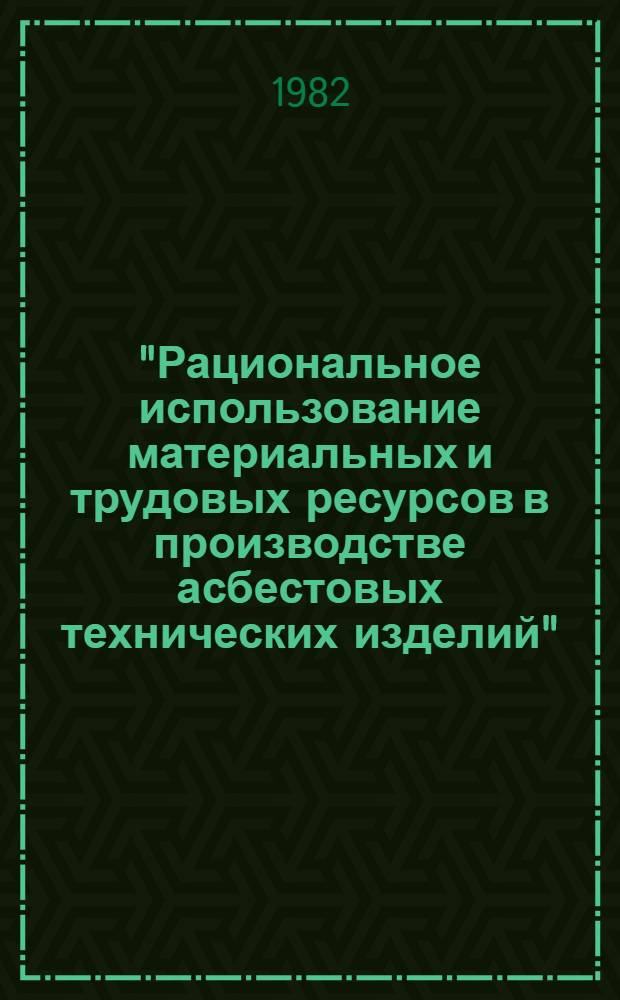 "Рациональное использование материальных и трудовых ресурсов в производстве асбестовых технических изделий" : Тез. докл. к науч.-техн. конф., 20-21 окт. 1982 г., г. Ярославль