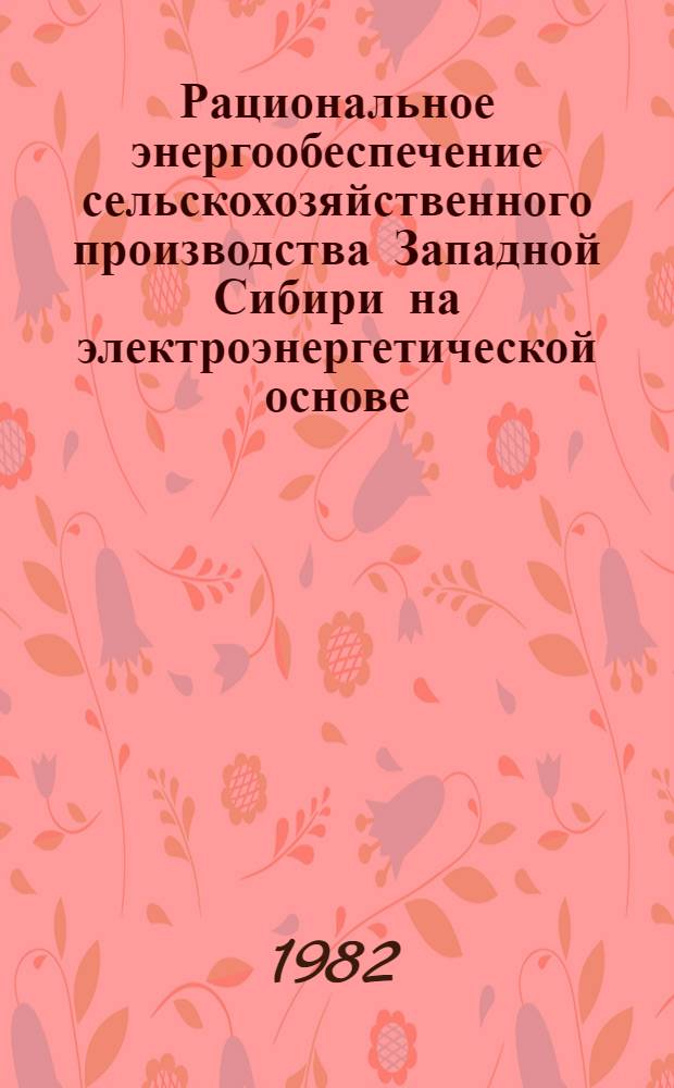 Рациональное энергообеспечение сельскохозяйственного производства Западной Сибири на электроэнергетической основе : Метод. рекомендации