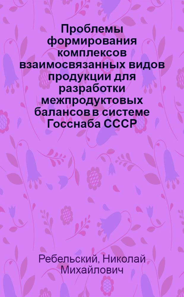 Проблемы формирования комплексов взаимосвязанных видов продукции для разработки межпродуктовых балансов в системе Госснаба СССР : Автореф. дис. на соиск. учен. степ. канд. экон. наук : (08.00.06)