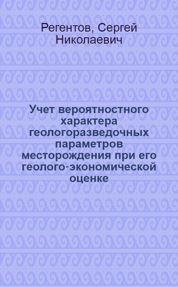 Учет вероятностного характера геологоразведочных параметров месторождения при его геолого-экономической оценке : Автореф. дис. на соиск. учен. степ. к. г.-м. н
