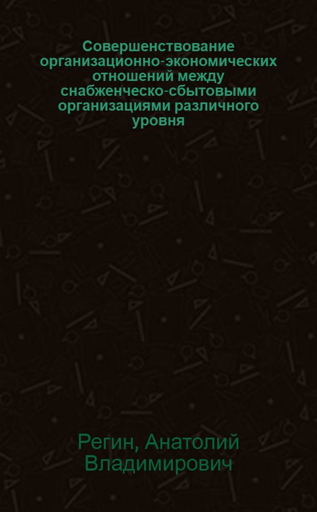 Совершенствование организационно-экономических отношений между снабженческо-сбытовыми организациями различного уровня : На примере поставок прибор. продукции : Автореф. дис. на соиск. учен. степ. к. э. н