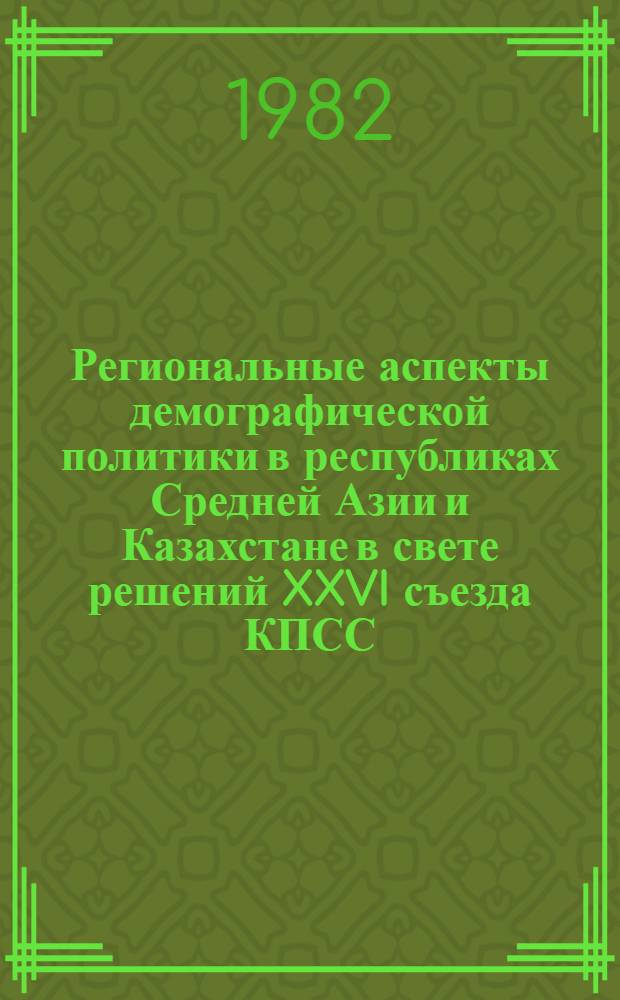 Региональные аспекты демографической политики в республиках Средней Азии и Казахстане в свете решений XXVI съезда КПСС : Сб. статей
