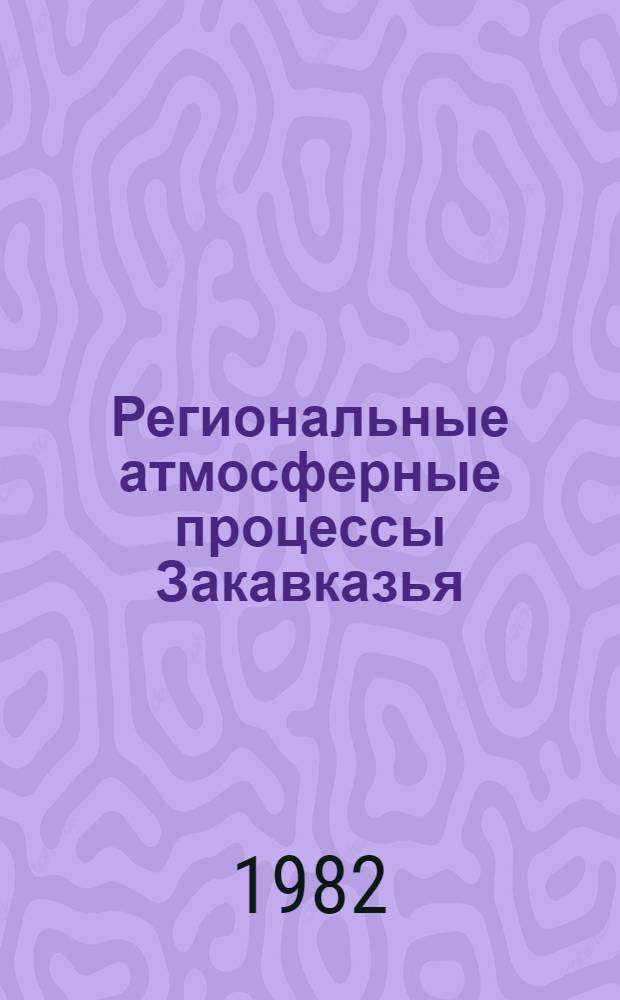 Региональные атмосферные процессы Закавказья : Сб. статей