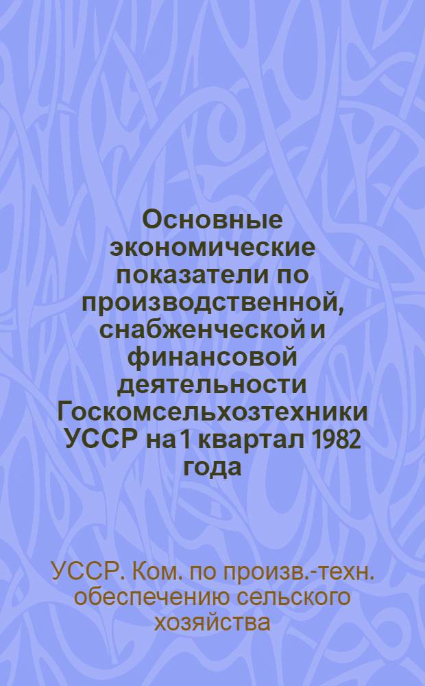 Основные экономические показатели по производственной, снабженческой и финансовой деятельности Госкомсельхозтехники УССР на 1 квартал 1982 года