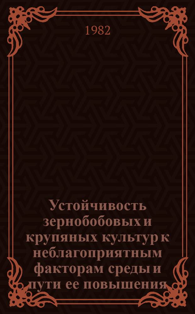 Устойчивость зернобобовых и крупяных культур к неблагоприятным факторам среды и пути ее повышения : Сб. науч. тр