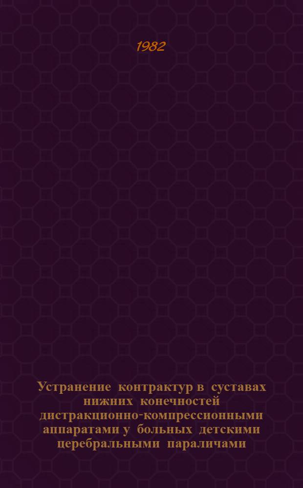 Устранение контрактур в суставах нижних конечностей дистракционно-компрессионными аппаратами у больных детскими церебральными параличами : Метод. рекомендации для субординаторов, интернов и слушателей фак. повышения квалификации