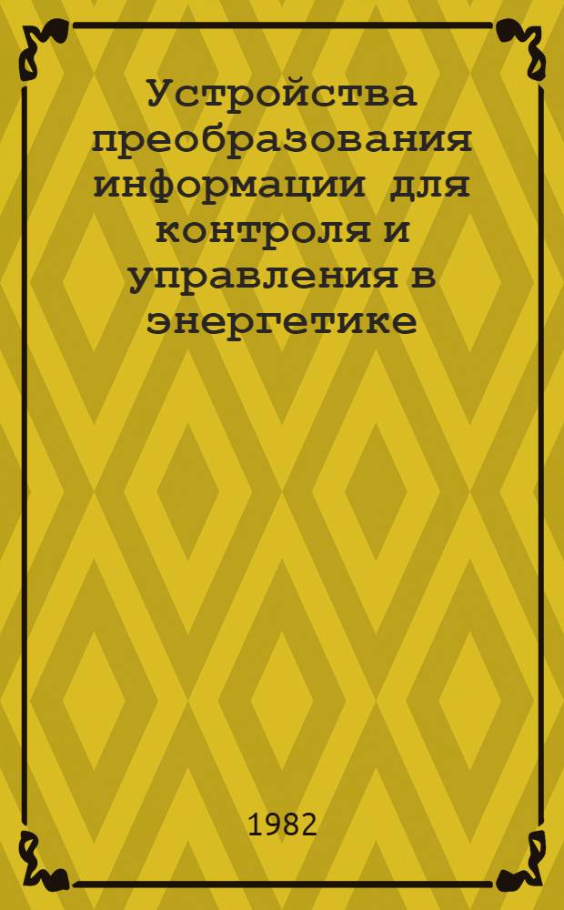 Устройства преобразования информации для контроля и управления в энергетике : Тез. докл. респ. науч.-техн. конф., 23-25 нояб