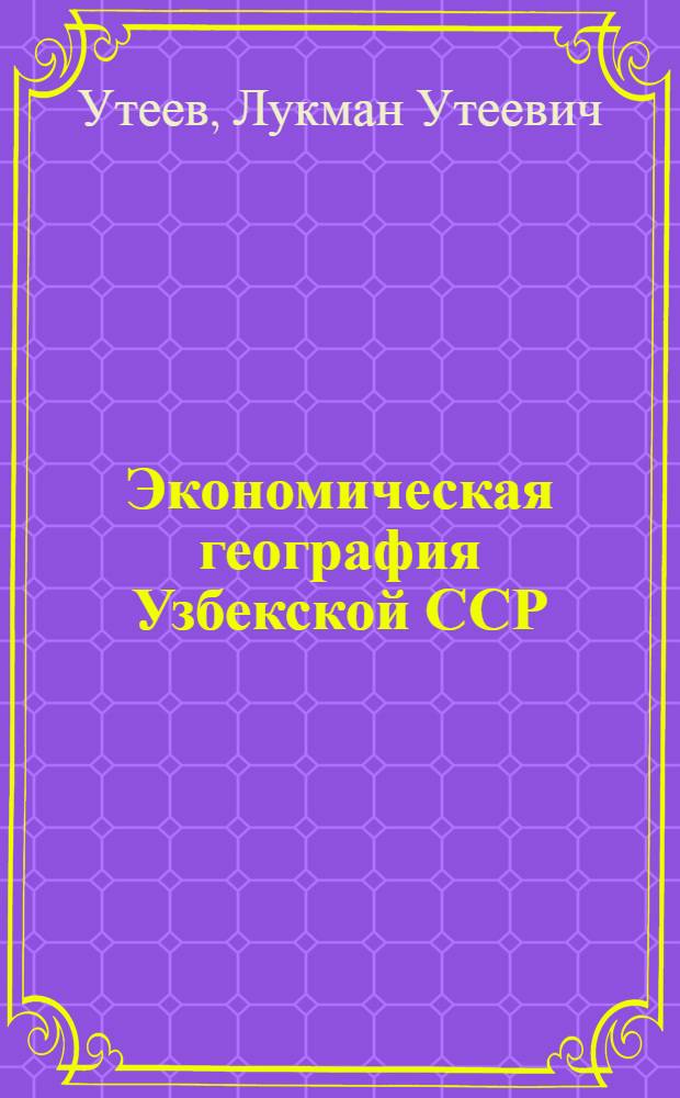 Экономическая география Узбекской ССР : Учеб. пособие